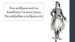 Ποιοι αντέδρασαν κατά του
Καποδίστρια; Για ποιους λόγους;
Πώς εκδηλώθηκε η αντίδραση αυτή;
 
