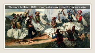 Theodore Leblanc, 1833, χορός παλικαριών μπροστά στην Ακρόπολη.
 