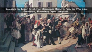 Η δολοφονία του Ιωάννη Καποδίστρια, Χαράλαμπος Παχής, β’ ήμισυ του 19ου αιώνα,
Ελαιογραφία, Πινακοθήκη Δήμου Κερκυραίων.
 