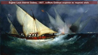 Eugene Louis Gabriel Isabey, 1827, επίθεση Ελλήνων πειρατών σε τουρκικό πλοίο.
 