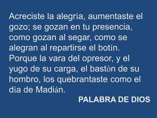 Acreciste la alegría, aumentaste el
gozo; se gozan en tu presencia,
como gozan al segar, como se
alegran al repartirse el ...