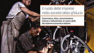 gennaio 2017
Il ruolo delle imprese
nella società della sfiducia
Governance, etica, comunicazione
interna e istituzionale: le nuove sfide
del sistema economico italiano
 