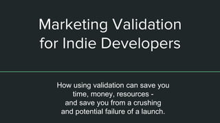 Marketing Validation
for Indie Developers
How using validation can save you
time, money, resources -
and save you from a crushing
and potential failure of a launch.
 