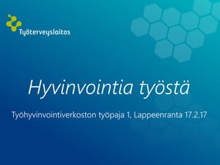 Hyvinvointia työstä
Työhyvinvointiverkoston työpaja 1, Lappeenranta 17.2.17
 