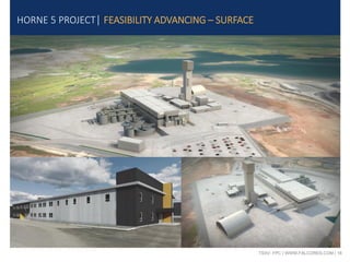 TSXV: FPC | WWW.FALCORES.COM | 18
HORNE 5 PROJECT| FEASIBILITY ADVANCING – SURFACE
 