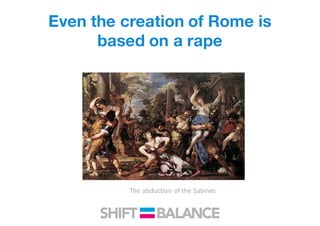 Even the creation of Rome is
based on a rape
The	abduction	of	the	Sabines
 