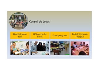 Consell de Joves
Hospital sense
dolor
UCI oberta 24
hores
Espai pels joves
Pediatrització de
l’hospital
 