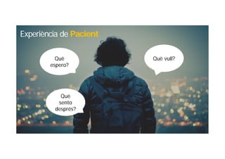 Què vull?
Experiència de Pacient
Què
espero?
Què
sento
després?
 