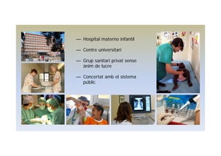 — Hospital materno infantil
— Centre universitari
— Grup sanitari privat sense
ànim de lucre
— Concertat amb el sistema
públic
 