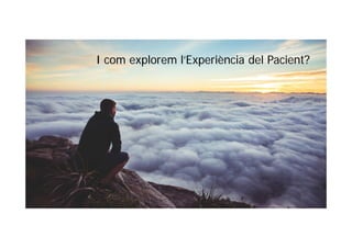 I com explorem l’Experiència del Pacient?
 