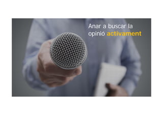 Anar a buscar la
opinió activament
 