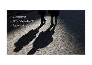 − Shadowing
− Observació directe
− Pacient simulat
 