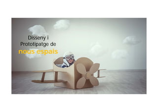 Disseny i
Prototipatge de
nous espais
 