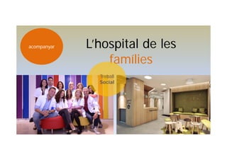 acompanyar L’hospital de les
famílies
Treball
Social
 