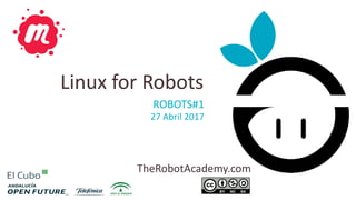 TheRobotAcademy.com
ROBOTS#1
27 Abril 2017
Linux for Robots
 
