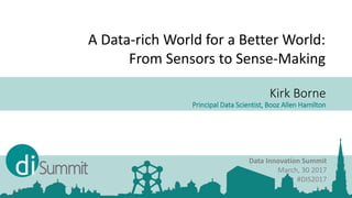 Kirk Borne
Principal Data Scientist, Booz Allen Hamilton
Data Innovation Summit
March, 30 2017
#DIS2017
A Data-rich World for a Better World:
From Sensors to Sense-Making
 