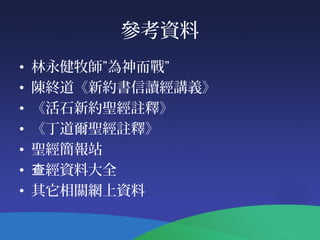 參考資料
• 林永健牧師”為神而戰”
• 陳終道《新約書信讀經講義》
• 《活石新約聖經註釋》
• 《丁道爾聖經註釋》
• 聖經簡報站
• 經資料大全查
• 其它相關網上資料
 