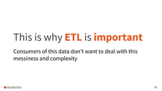 12
This is why ETL is important
Consumers of this data don’t want to deal with this
messiness and complexity
 