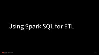 13
Using Spark SQL for ETL
 