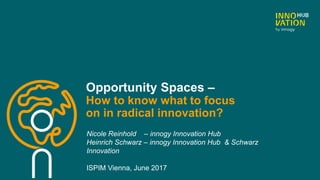 Opportunity Spaces –
How to know what to focus
on in radical innovation?
Nicole Reinhold – innogy Innovation Hub
Heinrich Schwarz – innogy Innovation Hub & Schwarz
Innovation
ISPIM Vienna, June 2017
 