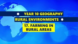 YEAR 10 GEOGRAPHY
RURAL ENVIRONMENTS
17. FARMING IN
RURAL AREAS
 