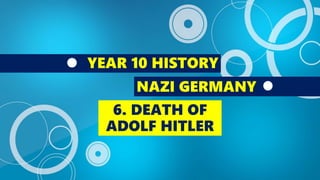 YEAR 10 HISTORY
NAZI GERMANY
6. DEATH OF
ADOLF HITLER
 