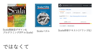 Scala関数型デザイン&
プログラミング(FP in Scala)
Scalaパズル Scala研修テキスト(ドワンゴ社)
ではなくて
 