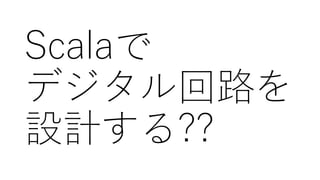 Scalaで
デジタル回路を
設計する??
 
