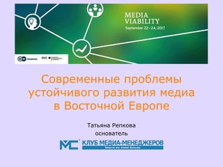 Современные проблемы
устойчивого развития медиа
в Восточной Европе
Татьяна Репкова
основатель
 