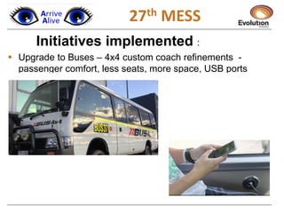 1
Initiatives implemented :
 Upgrade to Buses – 4x4 custom coach refinements -
passenger comfort, less seats, more space, USB ports
27th MESS
 