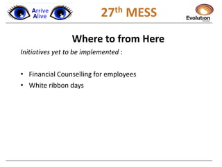 1 27th MESS
Where to from Here
Initiatives yet to be implemented :
• Financial Counselling for employees
• White ribbon days
 