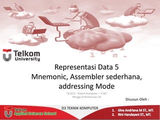 Representasi Data	5
Mnemonic,	Assembler	sederhana,	
addressing	Mode
TK1013	- Sistem	Komputer	– 3	SKS
Minggu X Pertemuan 20
Disusun Oleh :
D3	TEKNIK	KOMPUTER
 