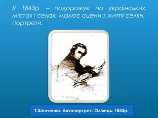  У 1843р. – подорожує по українських
містах і селах, малює сцени з життя селян,
портрети.
Т.Шевченко. Автопортрет. Олівець. 1843р.
 