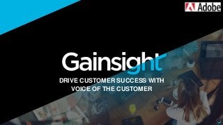 DRIVE CUSTOMER SUCCESS WITH
VOICE OF THE CUSTOMER
 