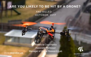 ARE YOU LIKELY TO BE HIT BY A DRONE?
AND KILLED …
OCTOBER, 2017
Anders la Cour-Harbo
Associate Professor
Manager of Drone Research Lab
DRONE RESEARCH LAB
 