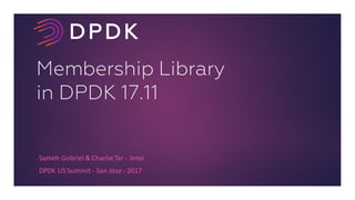 Membership Library
in DPDK 17.11
Sameh	Gobriel &	Charlie	Tai	- Intel
DPDK	US	Summit	- San	Jose	- 2017
 