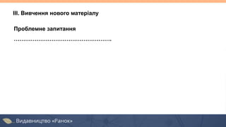 Проблемне запитання
…………………………………………….
ІІІ. Вивчення нового матеріалу
 