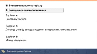 ІІІ. Вивчення нового матеріалу
2. Козацько-селянські повстання
Варіант А
Розповідь учителя
Варіант Б
Доповіді учнів (у випадку надання випереджального завдання)
Варіант В
Метод «Карусель»
 