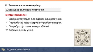 ІІІ. Вивчення нового матеріалу
2. Козацько-селянські повстання
Метод «Карусель»
• Використовується для парної кількості учнів.
• Передбачає короткотривалу роботу в парах.
• Потребує суттєвих змін у кабінеті
та переміщеннях учнів.
 