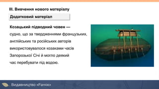 ІІІ. Вивчення нового матеріалу
Додатковий матеріал
Козацький підводний човен —
судно, що за твердженнями французьких,
англійських та російських авторів
використовувалося козаками часів
Запорозької Січі й могло деякий
час перебувати під водою.
 