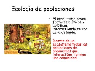 Ecología de poblaciones
• El ecosistema posee
factores bióticos y
abióticos
interactuando en una
zona definida.
• Dentro d...