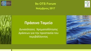 Πράσινο Ταμείο
Δυνατότητες Χρηματοδότησης
Δράσεων για την προστασία του
περιβάλλοντος
9ο OTS Forum
Νοέμβριος 2017
 