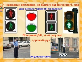 * Пішохідний світлофор, на відміну від звичайного, має
тільки … два сигнали червоний та зелений
регулювальник
•Працівник ДАІ, який регулює
дорожній рух…
 