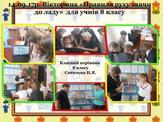 14.09.17р. Вікторина «Правила руху завчи
до ладу» для учнів 8 класу
Класний керівник
8 класу
Савичева Н.Я.
 