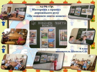 14.09.17р.
Вікторина з правил
дорожнього руху
«Це повинен знати кожен»
6 клас
вихователь Шепель С.О.
 