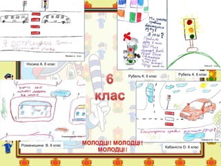 Носика А. 6 клас
Кабаніста О. 6 клас
Рубель К. 6 клас
Романишина В. 6 клас
Рубель К. 6 клас
 