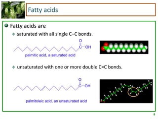 8
Fatty acids
Fatty acids are
saturated with all single C–C bonds.
unsaturated with one or more double C=C bonds.
 
