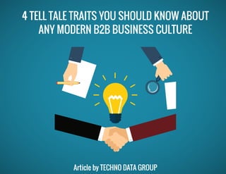 4 TELL TALE TRAITS YOU SHOULD KNOW ABOUT
ANY MODERN B2B BUSINESS CULTURE
Article by TECHNO DATA GROUP
 