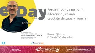 #desayunoDigitalCL 					#AutomationMarketing							@ICOMMKTOK
Personalizar	ya	no	es	un	
diferencial,	es	una		
cuestión	de	supervivencia	
	
	
	
Hernán	@Litvac	
ICOMMKT	Co-Founder
 