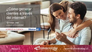 ¿Cómo generar
clientes a través
del internet?
@nestor_leal
cl.linkedin.com/in/nestorleal
 